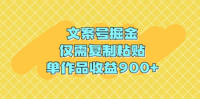 文案号掘金，仅需复制粘贴，单作品收益900+-网创财富岛
