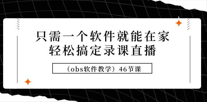 只需一个软件就能在家轻松搞定录课直播（obs软件教学）46节课-网创财富岛