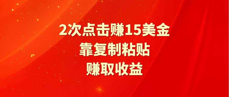 靠2次点击赚15美金，复制粘贴就能赚取收益-网创财富岛