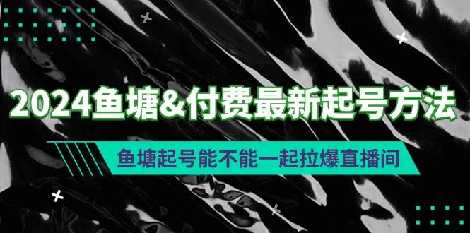 2024鱼塘付费最新起号方法：鱼塘起号能不能一起拉爆直播间-网创财富岛