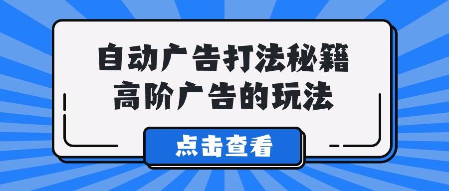 A lice自动广告打法秘籍，高阶广告的玩法-网创财富岛
