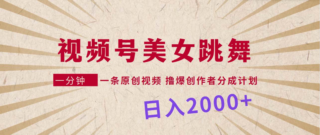 视频号，美女跳舞，一分钟一条原创视频，撸爆创作者分成计划，日入2000+-网创财富岛