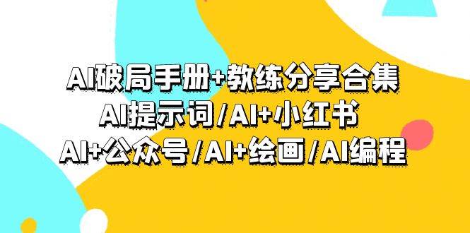 AI破局手册+教练分享合集：AI提示词/AI+小红书 /AI+公众号/AI+绘画/AI编程-网创财富岛