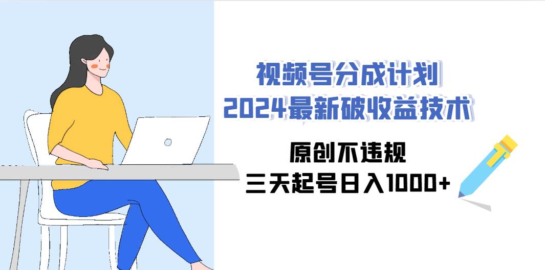 视频号分成计划2024最新破收益技术，原创不违规，三天起号日入1000+-网创财富岛