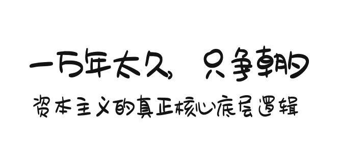 某付费文章《一万年太久，只争朝夕：资本主义的真正核心底层逻辑》-网创财富岛