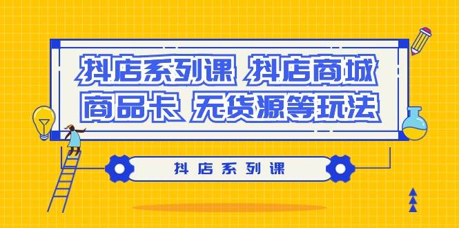 抖店系列课，抖店商城、商品卡、无货源等玩法-网创财富岛