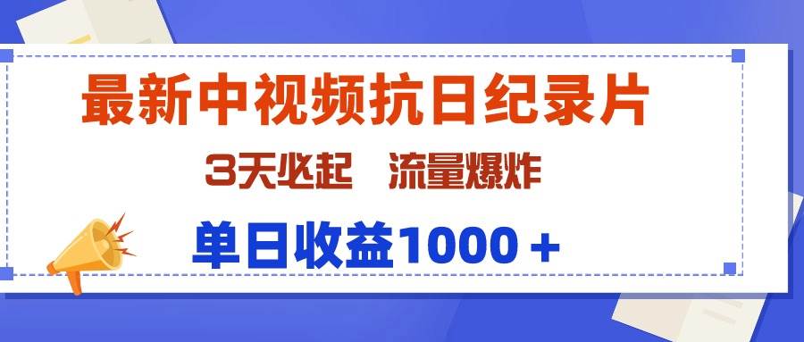 最新中视频抗日纪录片，3天必起，流量爆炸，单日收益1000＋-网创财富岛