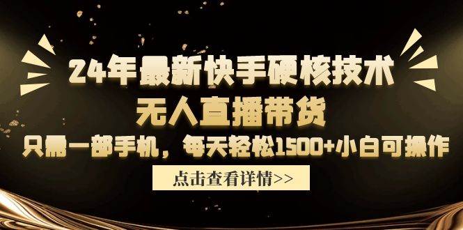 24年最新快手硬核技术无人直播带货，只需一部手机 每天轻松1500+小白可操作-网创财富岛