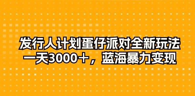 发行人计划蛋仔派对全新玩法，一天3000＋，蓝海暴力变现-网创财富岛