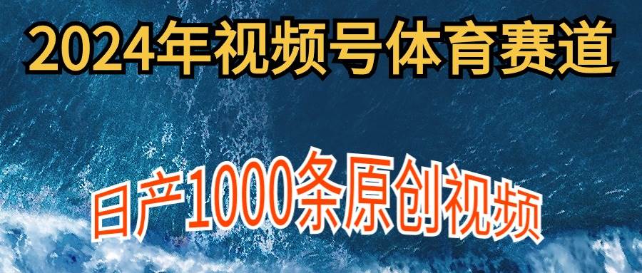 2024年体育赛道视频号，新手轻松操作， 日产1000条原创视频,多账号多撸分成-网创财富岛