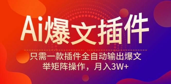 Ai爆文插件，只需一款插件全自动输出爆文，举矩阵操作，月入3W+-网创财富岛