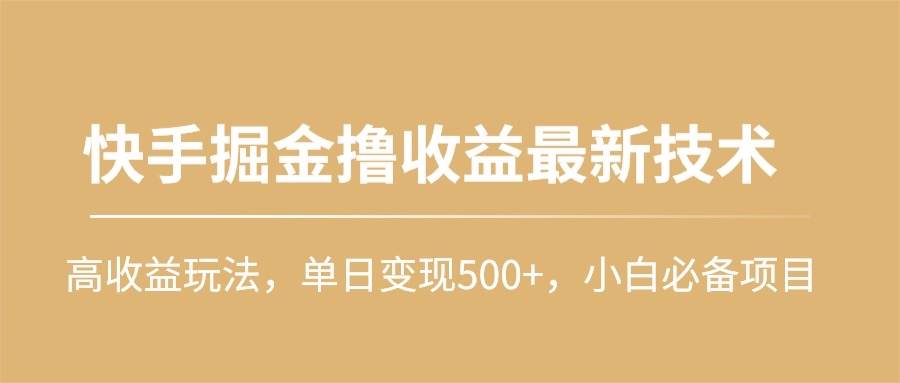 快手掘金撸收益最新技术，高收益玩法，单日变现500+，小白必备项目-网创财富岛