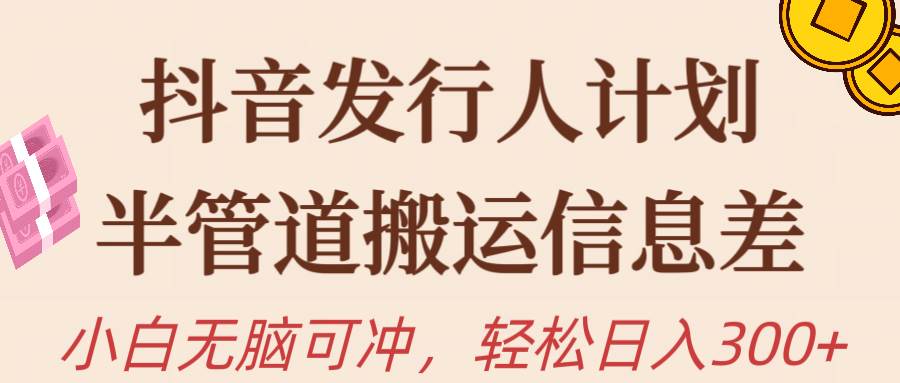 抖音发行人计划，半管道搬运，日入300+，新手小白无脑冲-网创财富岛