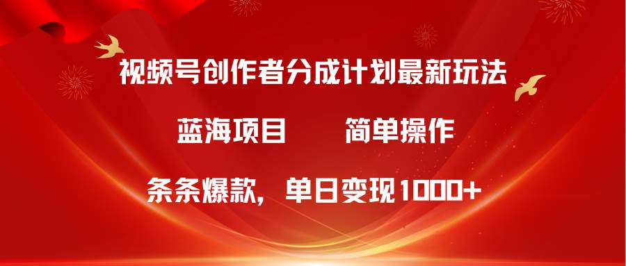 视频号创作者分成5.0，最新方法，条条爆款，简单无脑，单日变现1000+-网创财富岛