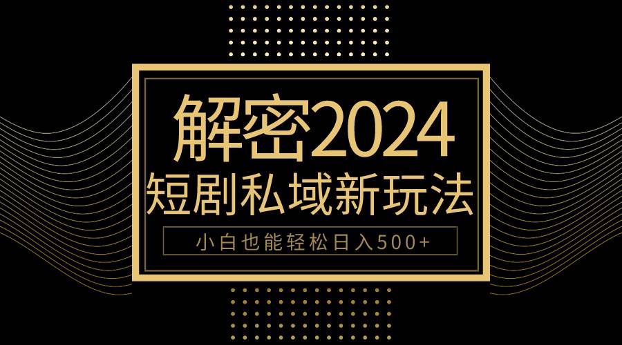 10分钟教会你2024玩转短剧私域变现，小白也能轻松日入500+-网创财富岛
