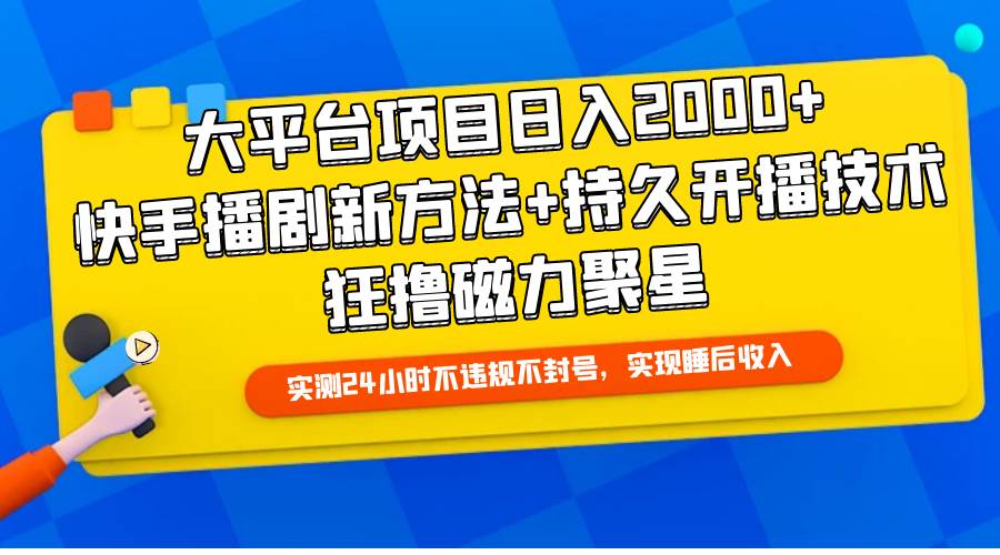大平台项目日入2000+，快手播剧新方法+持久开播技术，狂撸磁力聚星-网创财富岛