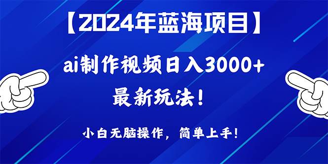 2024年蓝海项目，通过ai制作视频日入3000+，小白无脑操作，简单上手！-网创财富岛