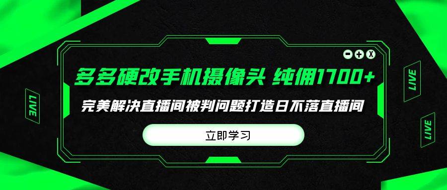 多多硬改手机摄像头，单场带货纯佣1700+完美解决直播间被判问题，打造日…-网创财富岛