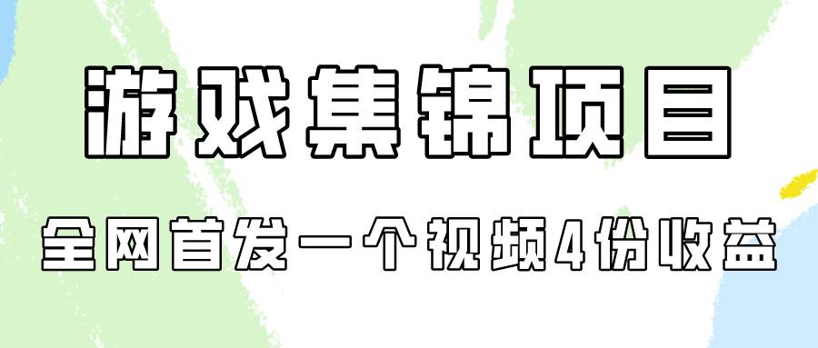 游戏集锦项目拆解，全网首发一个视频变现四份收益-网创财富岛