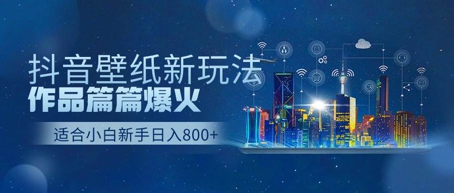抖音壁纸号新玩法，作品篇篇爆火，日收益500+-网创财富岛