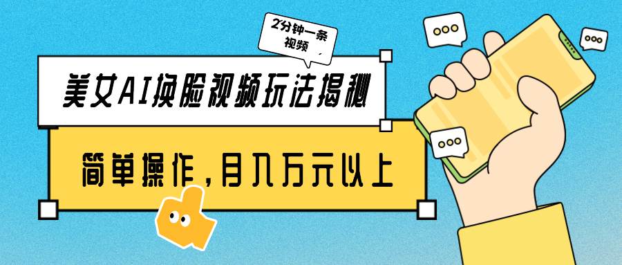 美女AI换脸视频玩法揭秘：2分钟制作一条，简单操作月入万元以上！-网创财富岛