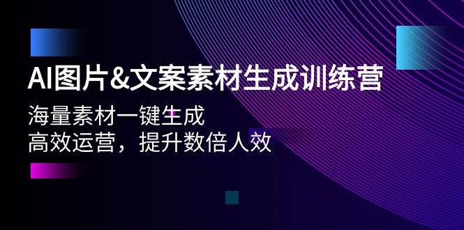 AI图片文案素材生成训练营，海量素材一键生成 高效运营 提升数倍人效-网创财富岛