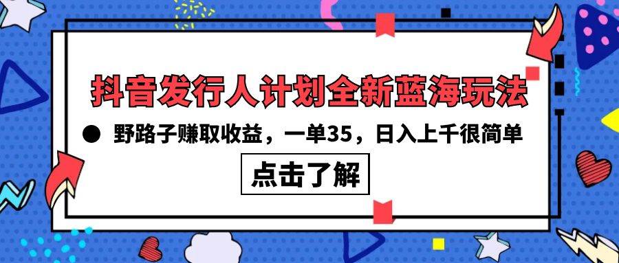 抖音发行人计划全新蓝海玩法，野路子赚取收益，一单35，日入上千很简单!-网创财富岛