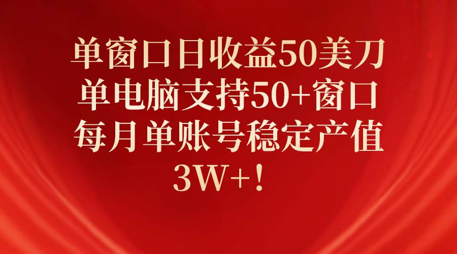 单窗口日收益50美刀，单电脑支持50+窗口，每月单账号稳定产值3W+！-网创财富岛