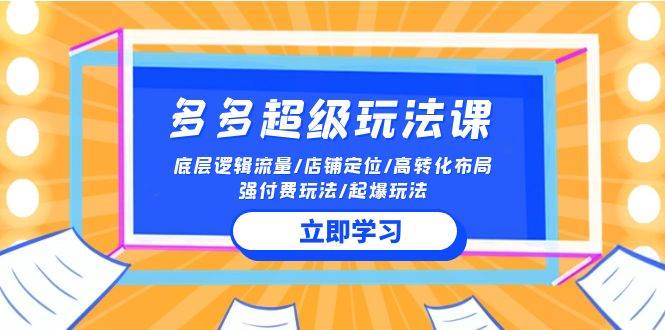 2024多多 超级玩法课 流量底层逻辑/店铺定位/高转化布局/强付费/起爆玩法-网创财富岛