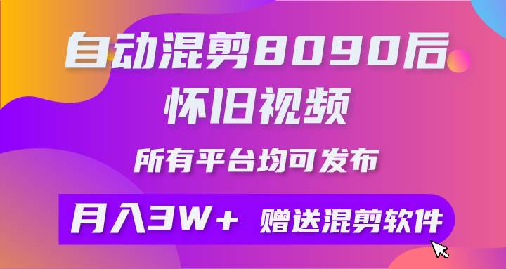 自动混剪8090后怀旧视频，所有平台均可发布，矩阵操作月入3W+附工具+素材-网创财富岛