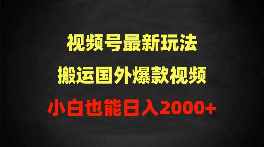 2024视频号最新玩法，搬运国外爆款视频，100%过原创，小白也能日入2000+-网创财富岛