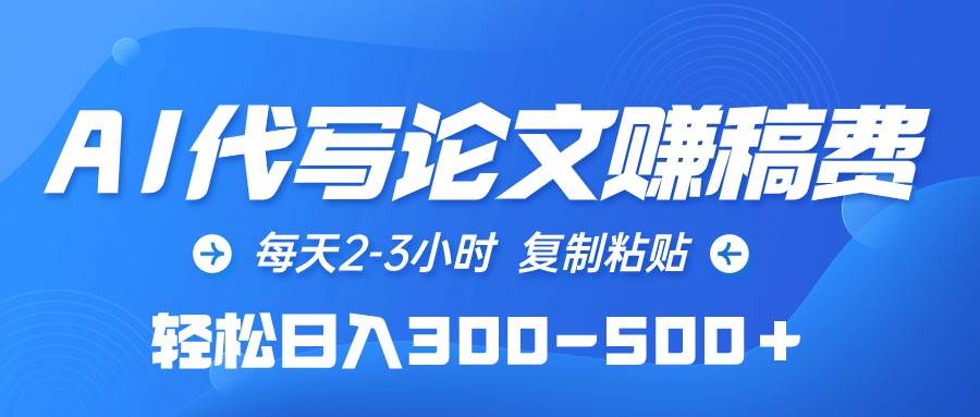 AI代写论文赚稿费，每天2-3小时，复制粘贴，轻松日入300-500＋-网创财富岛