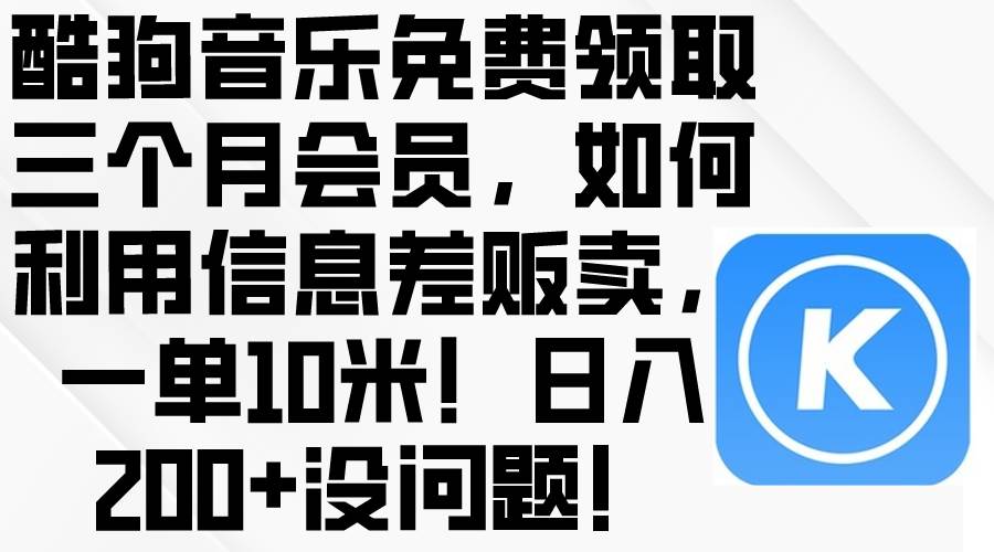 酷狗音乐免费领取三个月会员，利用信息差贩卖，一单10米！日入200+没问题-网创财富岛