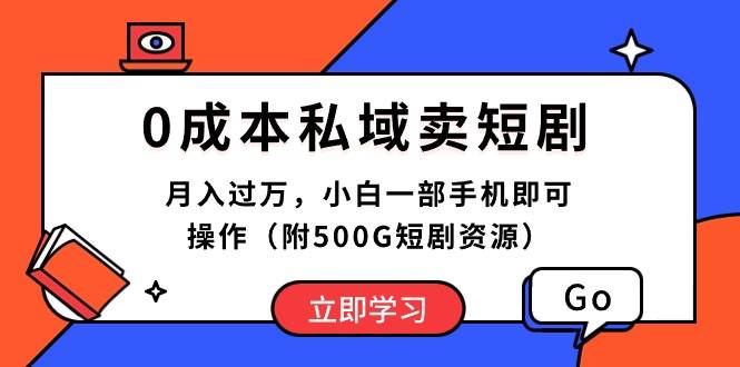 0成本私域卖短剧，月入过万，小白一部手机即可操作（附500G短剧资源）-网创财富岛
