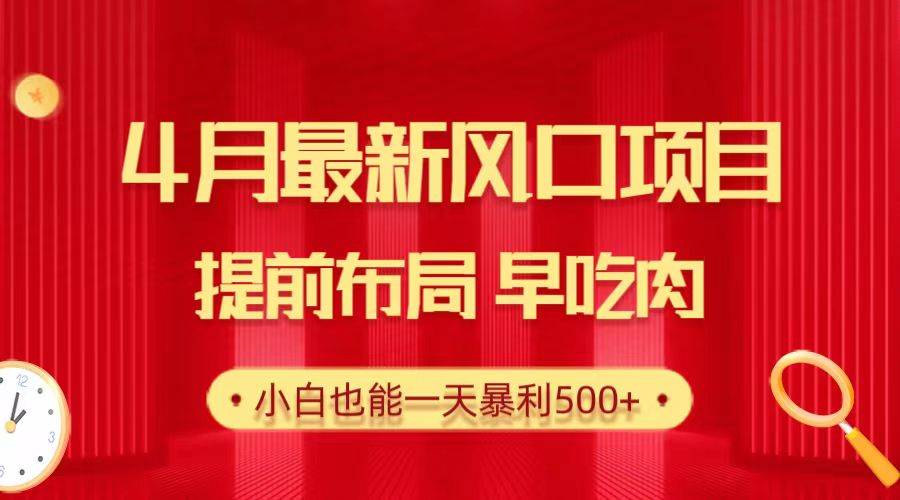28.4月最新风口项目，提前布局早吃肉，小白也能一天暴利500+-网创财富岛