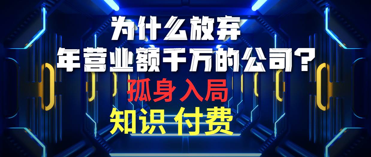 为什么放弃年营业额千万的公司 孤身入局知识付费赛道-网创财富岛