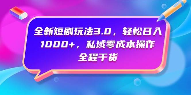 全新短剧玩法3.0，轻松日入1000+，私域零成本操作，全程干货-网创财富岛