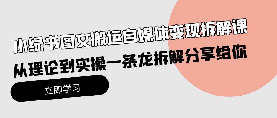 小绿书图文搬运自媒体变现拆解课，从理论到实操一条龙拆解分享给你-网创财富岛