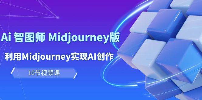 玩赚Ai 智图师 Midjourney版：利用Midjourney实现AI创作及变现（10节课）-网创财富岛