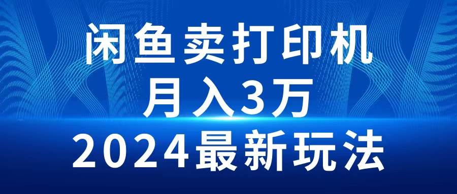 2024闲鱼卖打印机，月入3万2024最新玩法-网创财富岛