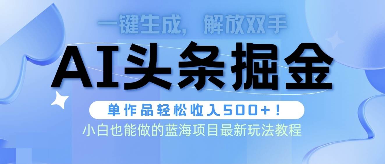 头条AI掘金术最新玩法，全AI制作无需人工修稿，一键生成单篇文章收益500+-网创财富岛