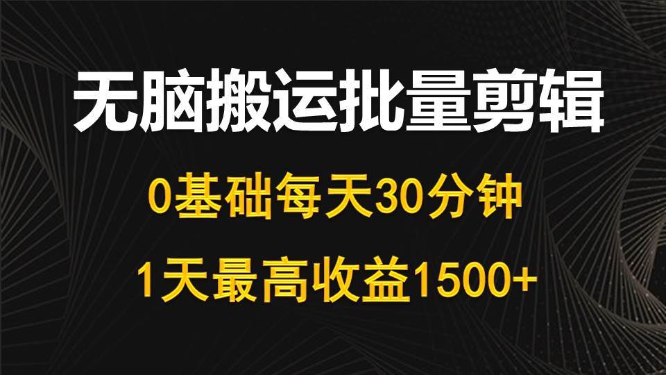 每天30分钟，0基础无脑搬运批量剪辑，1天最高收益1500+-网创财富岛