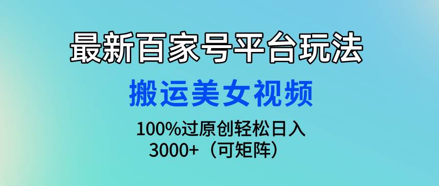 最新百家号平台玩法，搬运美女视频100%过原创大揭秘，轻松日入3000+（可…-网创财富岛