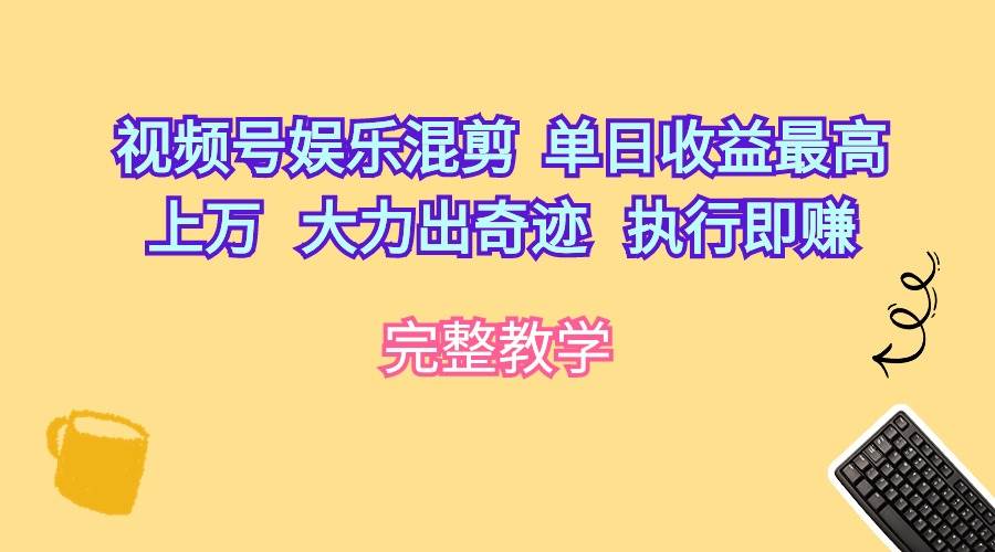 视频号娱乐混剪  单日收益最高上万   大力出奇迹   执行即赚-网创财富岛
