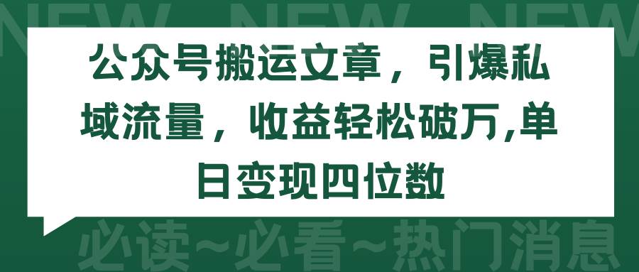 公众号搬运文章，引爆私域流量，收益轻松破万，单日变现四位数-网创财富岛