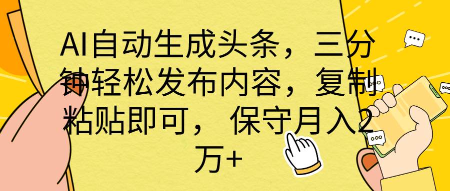 AI自动生成头条，三分钟轻松发布内容，复制粘贴即可， 保底月入2万+-网创财富岛