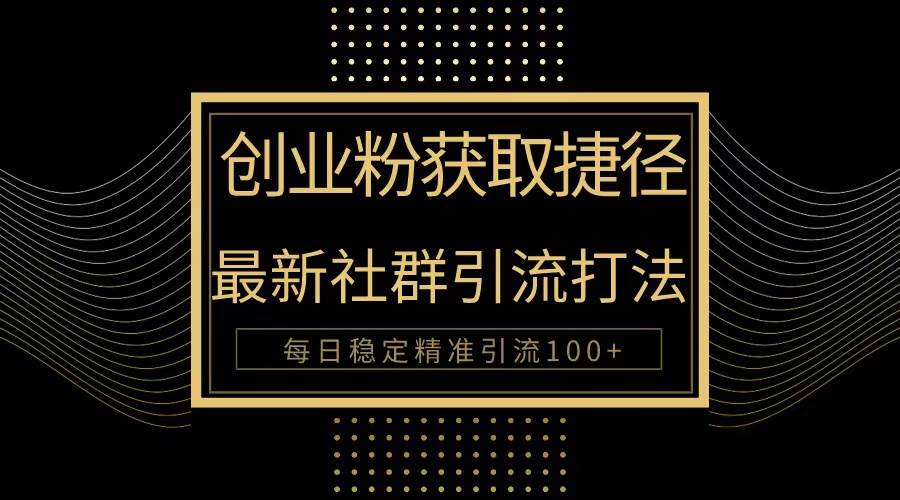 创业粉捷径！最新被动引流方法大揭秘，实现每日100+精准引流-网创财富岛