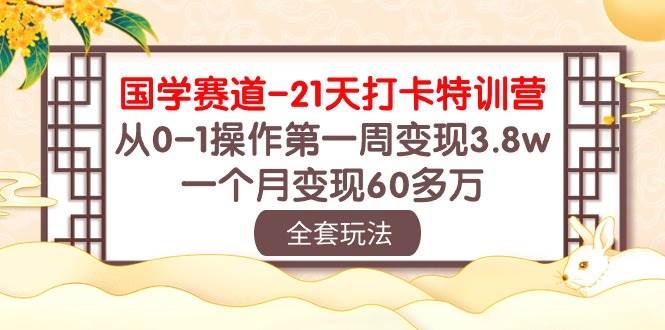 国学 赛道-21天打卡特训营：从0-1操作第一周变现3.8w，一个月变现60多万-网创财富岛