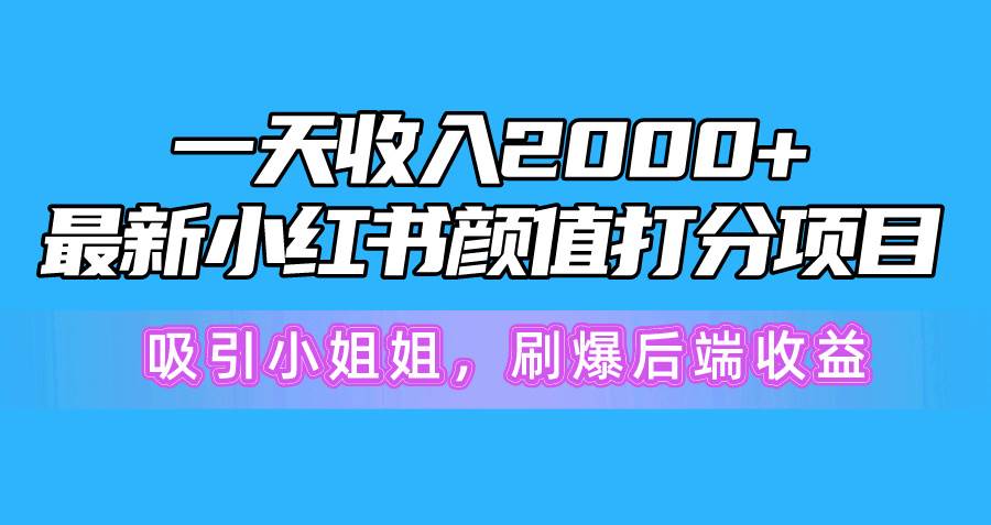 一天收入2000+，最新小红书颜值打分项目，吸引小姐姐，刷爆后端收益-网创财富岛
