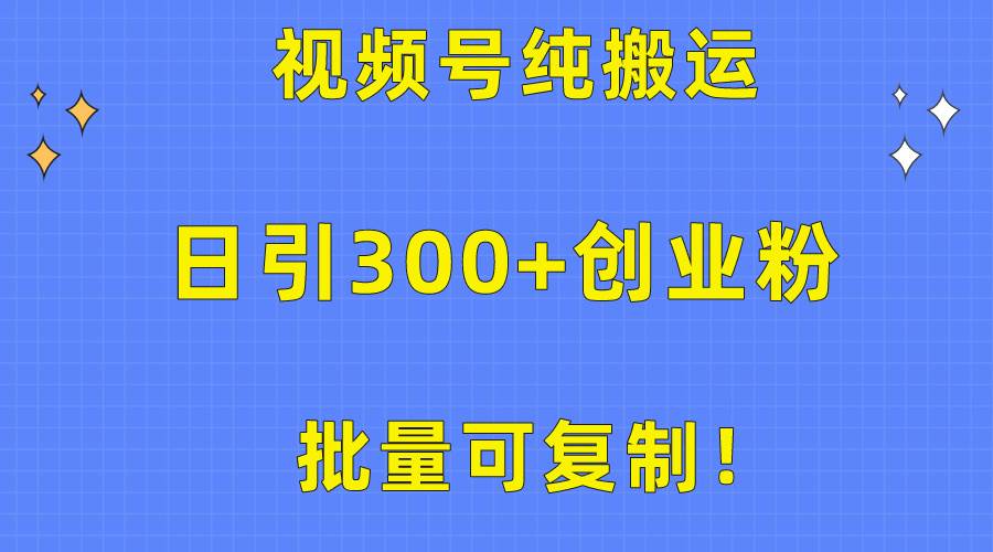 批量可复制！视频号纯搬运日引300+创业粉教程！-网创财富岛